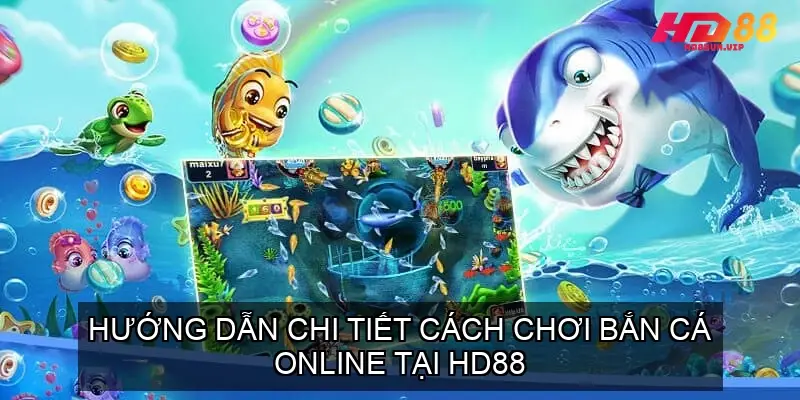 Hướng Dẫn Chi Tiết Cách Chơi Bắn Cá Online Tại HD88