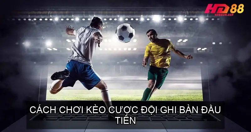 Cách chơi kèo cược đội ghi bàn đầu tiên