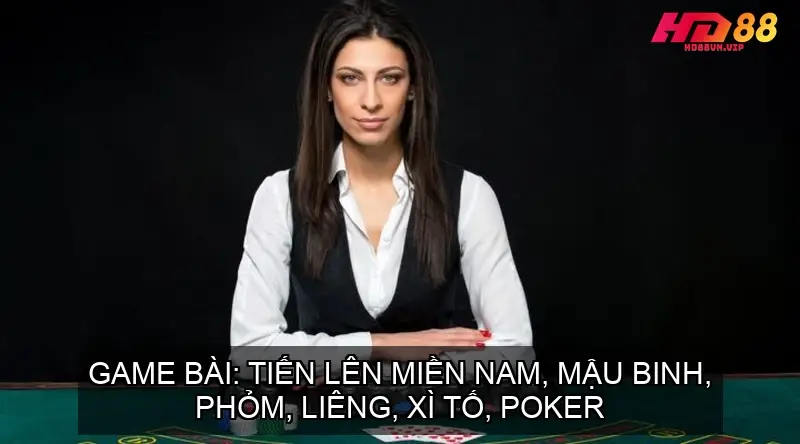 Game bài: tiến lên miền Nam, Mậu binh, Phỏm, Liêng, Xì tố, Poker