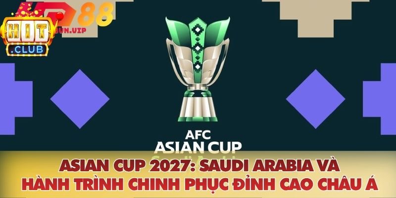 Asian Cup 2027: Saudi Arabia Và Hành Trình Chinh Phục Đỉnh Cao Châu Á